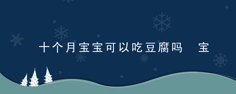 十个月宝宝可以吃豆腐吗 宝宝吃豆腐有什么好处